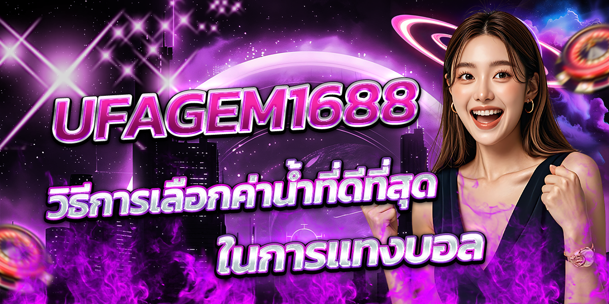 UFAGEM1688-วิธีการเลือกค่าน้ำที่ดีที่สุดในการแทงบอล