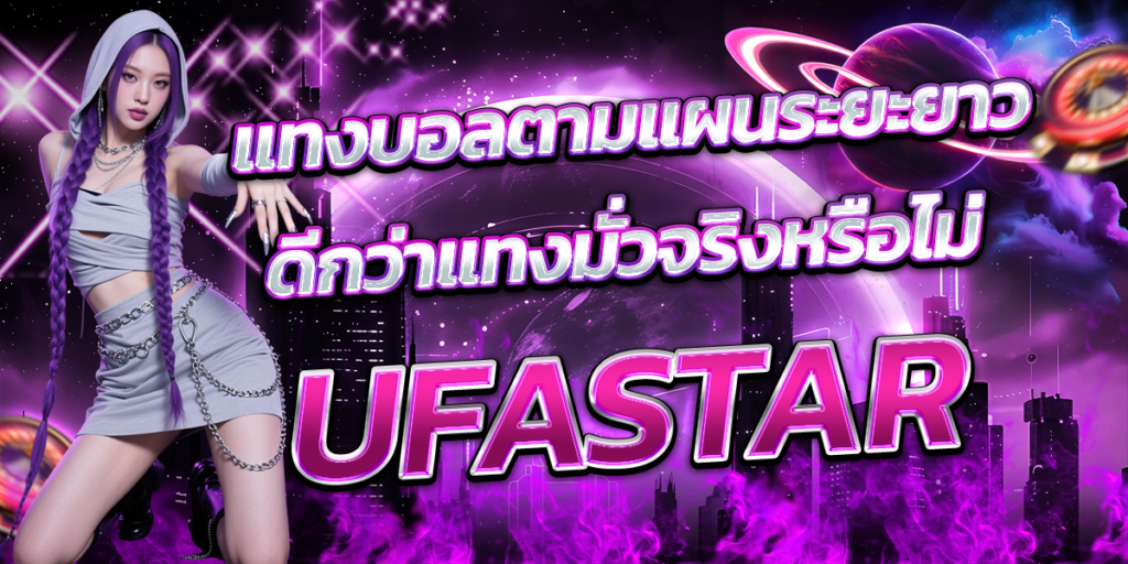 UFASTAR-แทงบอลตามแผนระยะยาว-ดีกว่าแทงมั่วจริงหรือไม่