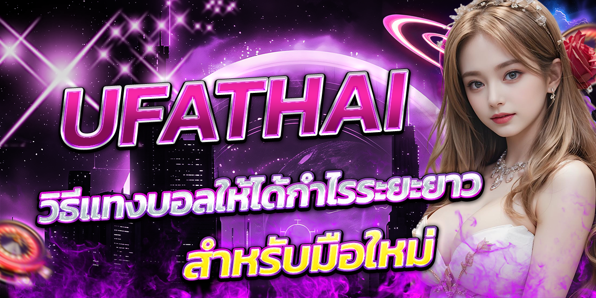 UFATHAI-วิธีแทงบอลให้ได้กำไรระยะยาว-สำหรับมือใหม่