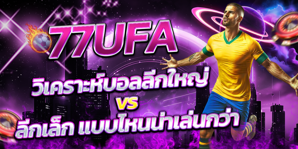 77UFA-วิเคราะห์บอลลีกใหญ่-vs-ลีกเล็ก-แบบไหนน่าเล่นกว่า