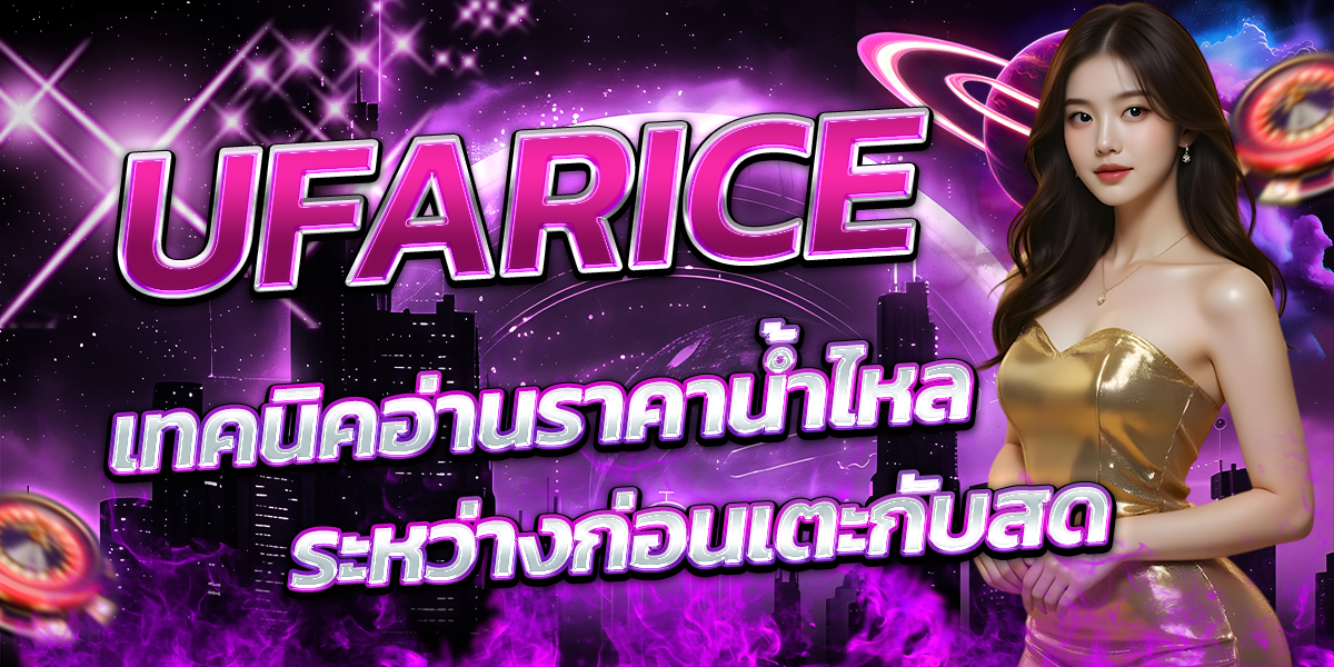 UFARICE-เทคนิคอ่านราคาน้ำไหล-ระหว่างก่อนเตะกับสด