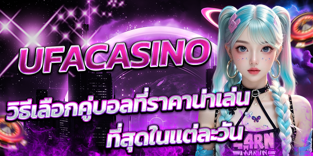 UFACASINO-วิธีเลือกคู่บอลที่ราคาน่าเล่นที่สุดในแต่ละวัน
